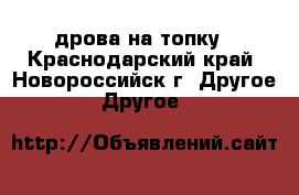 дрова на топку - Краснодарский край, Новороссийск г. Другое » Другое   